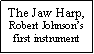 Text Box: The Jaw Harp,Robert Johnson�sfirst instrument